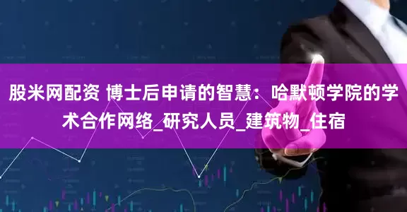 股米网配资 博士后申请的智慧：哈默顿学院的学术合作网络_研究人员_建筑物_住宿