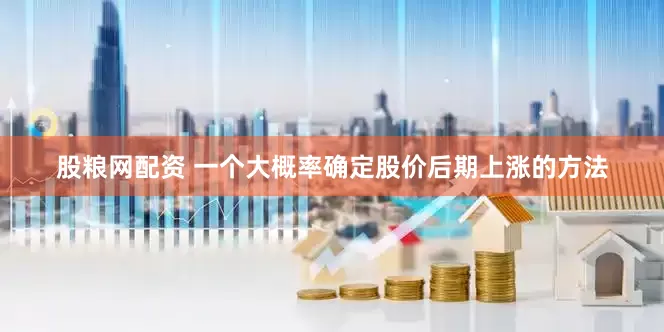 股粮网配资 一个大概率确定股价后期上涨的方法