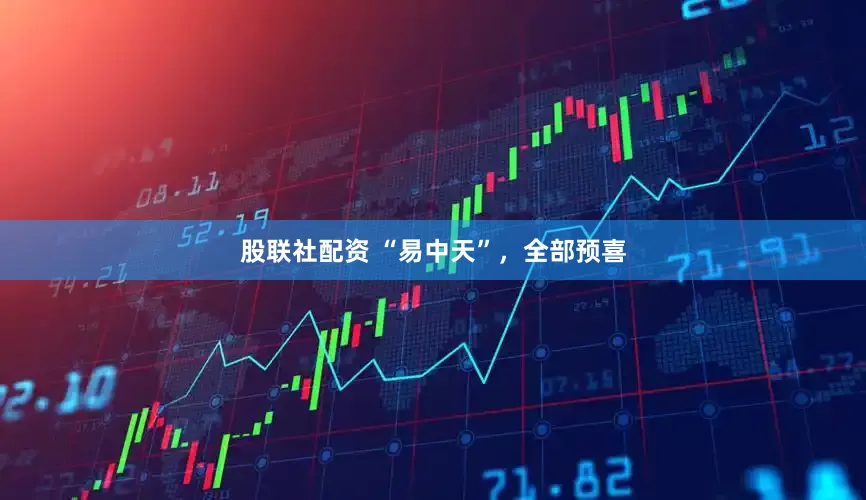 股联社配资 “易中天”，全部预喜